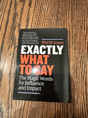 Exactly What to Say : The Magic Words for Influence and Impact by Phil M. Jones