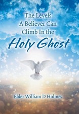 The Levels A Believer Can Climb In the Holy Ghost by Elder William D. Holmes Har