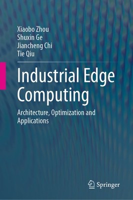 Industrial Edge Computing: Architecture, Optimization And Ap...