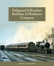 Fishguard and Rosslare Railways and Harbours Company: A History by Ernie Shepher