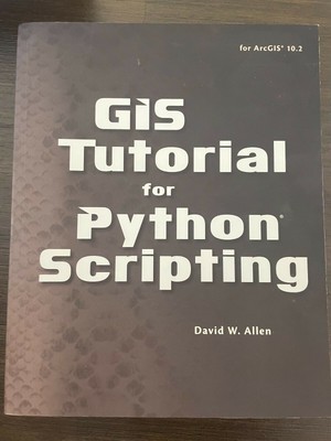 GIS Tutorials Ser.: GIS Tutorial for Python Scripting by David W. Allen...