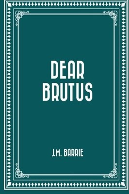 DEAR BRUTUS By J M Barrie **BRAND NEW**