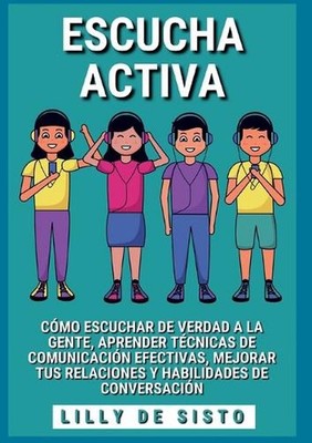 Escucha activa: C?mo escuchar de verdad a la gente, aprender t?cnicas de comunic