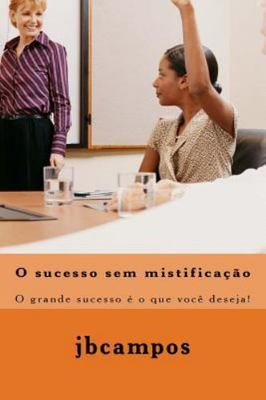 O Sucesso Sem Mistificao : O Grande Sucesso É O Que Você Deseja!, Paperback b...