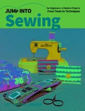 Jump Into Sewing: For Beginners; 6 Modern Projects; From Tools to Techniques by