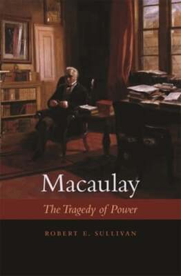Macaulay: The Tragedy of Power by Robert E Sullivan: New