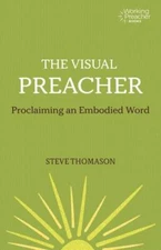 The Visual Preacher: Proclaiming an Embodied Word (Working Preacher, 11)