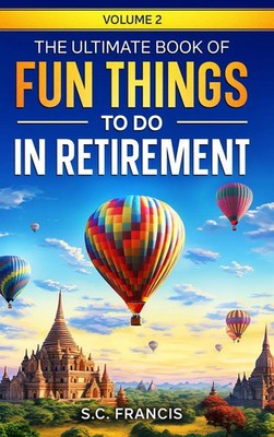 S. C. Francis | The Ultimate Book of Fun Things to Do in Retirement Volume 2