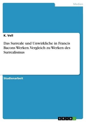Das Surreale und Unwirkliche in Francis Bacons Werken. Vergleich zu Werken des S