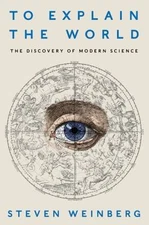 To Explain the World: The Discovery of Modern Science Weinberg, Steven hardcove