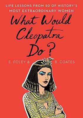What Would Cleopatra Do?: Life Less..., Foley, Elizabet