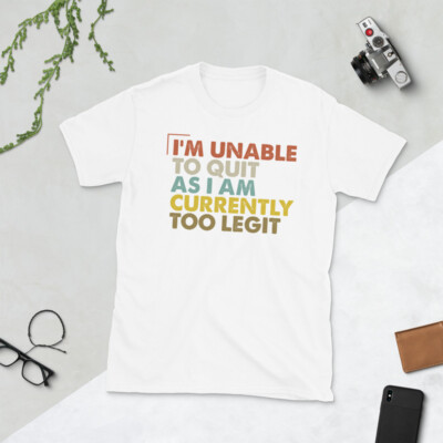 I'm Unable to Quit As I Am Currently Too Legit Short-Sleeve Unisex T-Shirt