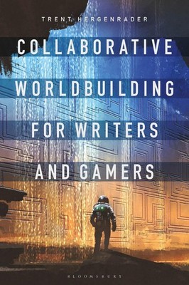Collaborative Worldbuilding for Writers and Gamers by Dr Trent Hergenrader (Engl