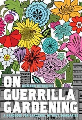 On Guerrilla Gardening : A Handbook for Gardening Without Boundar