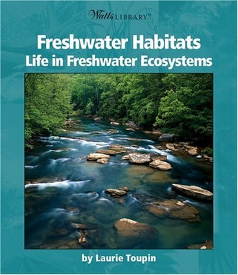 FRESHWATER HABITATS: LIFE IN FRESHWATER ECOSYSTEMS (WATTS By Laurie Toupin