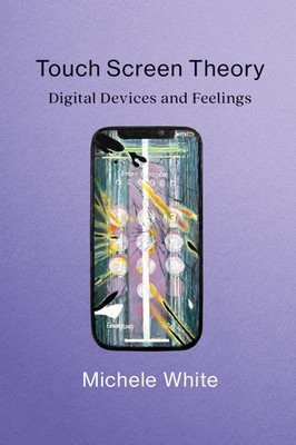 Touch Screen Theory: Digital Devices and Feelings, White, Michele, New Book
