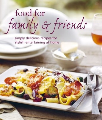 Food for Family & Friends: Simply Delicious Recipes for Stylish Entertaining at