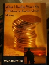 WHAT I REALLY WANT MY CHILDREN TO KNOW ABOUT MONEY By Reid Murchison