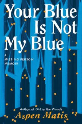 Your Blue Is Not My Blue: A Missing Person Memoir by Matis, Aspen