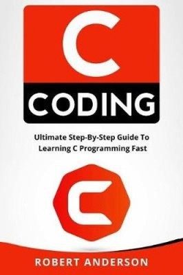 C Coding: Ultimate Step-By-Step Guide to Learning C Programming Fast [Paperback]