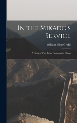 Griffis - In the Mikado's Service  A Story of Two Battle Summers in Ch - X555z