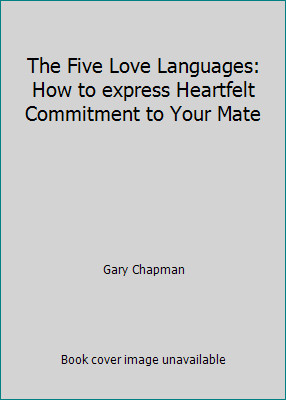 The Five Love Languages: How to express Heartfelt Commitment to Your Mate