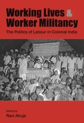 Ravi Ahuja Working Lives and Worker Militancy   The Politics of Labou (Hardback)