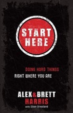 Start Here: Doing Hard Things Right Where You Are by Harris, Alex; Harris, Brett
