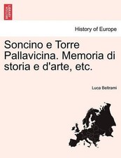 Soncino E Torre Pallavicina. Memoria Di Storia E D'Arte, Etc. by Luca Beltrami (