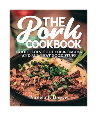 The Pork Cookbook: Chops, Loin, Shoulder, Bacon, and All That Good Stuff, Pamela