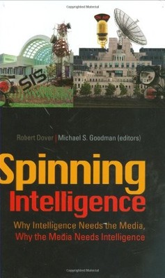 SPINNING INTELLIGENCE: WHY INTELLIGENCE NEEDS THE MEDIA, By Michael S Goodman