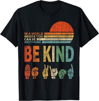 Be Kind ASL Sign Language T-Shirt In A World Where You Can Be Anything Unisex
