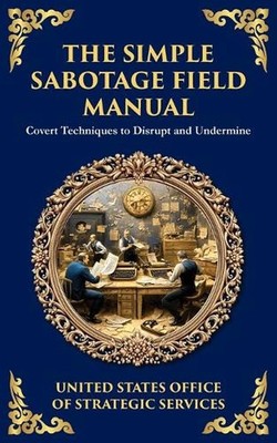 The Simple Sabotage Field Manual: Covert Disruption, Psychological Warfare, and 
