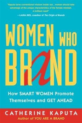 Women Who Brand : How Smart Women Promote Themselves and Get Ahea