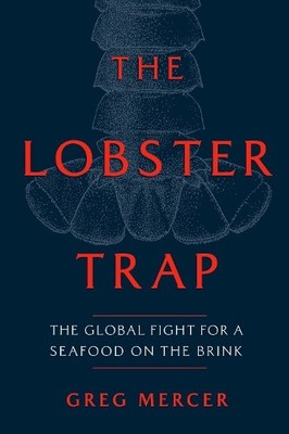 The Lobster Trap: The Global Fight for a Seafood on the Brink by Greg Mercer
