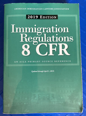 2019 EDITION ImmigrationRegulations 8 CFR AN AILA PRIMARY SOURCE REFERENCE