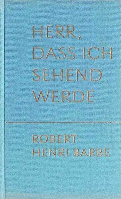 Herr, dass ich sehend werde : Geistl. Ansprachen an kranke Menschen. Barbe, Robe
