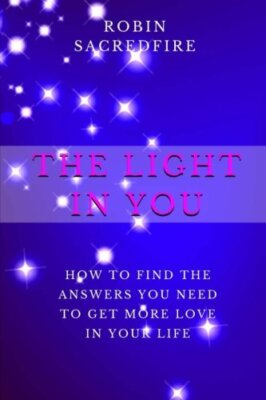 The Light in You: How to Find the Answers You Need to Get More Love in Your L-,