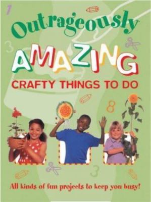Outrageously Amazing Crafty Things to Do