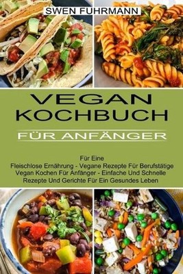 Vegan Kochbuch Fr Anfnger: F?r Eine Fleischlose Ern?hrung - Vegane Rezepte F?r B