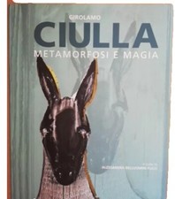 Girolamo Ciulla Metamorfosi e Magia, a cura di Alessandra Belluomini Pucci