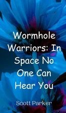 Wormhole Warriors: In Space No One Can Hear You by Scott Parker Hardcover Book