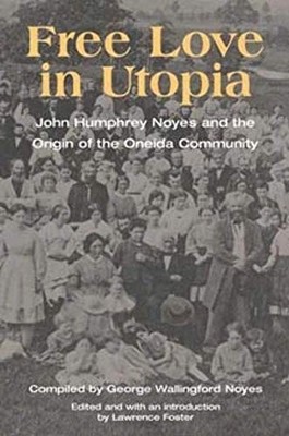Free Love in Utopia : John Humphrey Noyes and the Origin of the Oneida ...