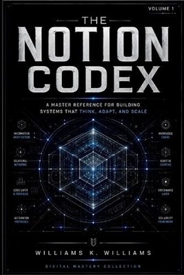 The Notion Codex: A Master Reference for Building Systems That Think, Adapt, and