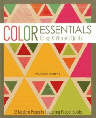 Color Essentials Crisp & Vibrant Quilts: 12 Modern Projects Featuring Precut