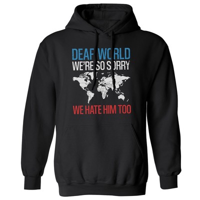 Dear World We're So Sorry We Hate Him Too Funny Unisex Hooded Sweatshirt