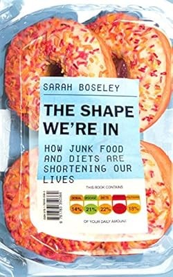 The Shape Were In: How Junk Food and Diets are Shortening Our Lives, Boseley, Sa