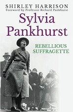 SYLVIA PANKHURST: THE REBELLIOUS SUFFRAGETTE By Shirley Harrison & Richard