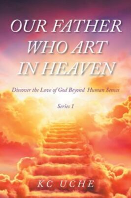 Our Father Who Art In Heaven: Volume One Discover the Love of God Beyond  Hum...