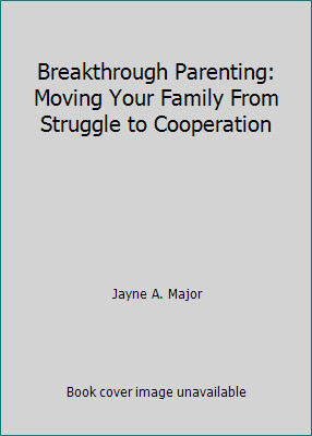 Breakthrough Parenting: Moving Your Family From Struggle to Cooperation